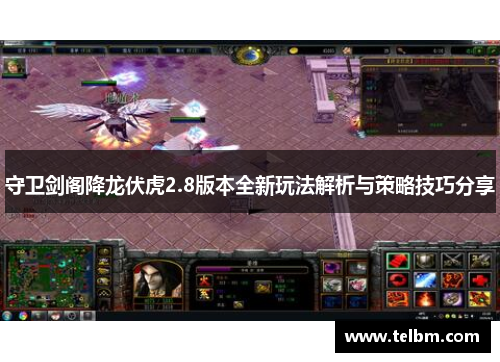 守卫剑阁降龙伏虎2.8版本全新玩法解析与策略技巧分享