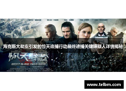 海克斯大劫案引发的惊天追捕行动最终逮捕关键嫌疑人详情揭秘